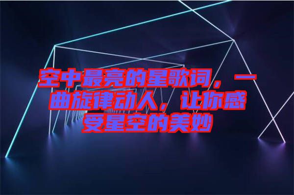 空中最亮的星歌詞，一曲旋律動(dòng)人，讓你感受星空的美妙