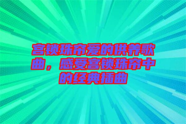 宮鎖珠簾愛(ài)的供養(yǎng)歌曲，感受宮鎖珠簾中的經(jīng)典插曲