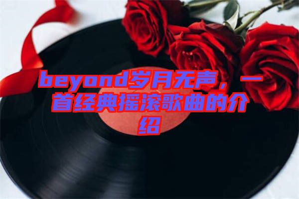 beyond歲月無聲，一首經典搖滾歌曲的介紹