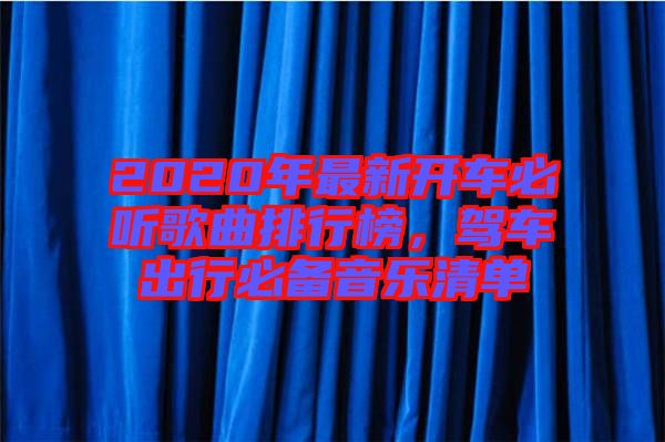 2020年最新開車必聽歌曲排行榜，駕車出行必備音樂清單