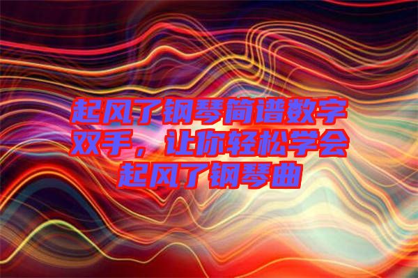 起風(fēng)了鋼琴簡譜數(shù)字雙手，讓你輕松學(xué)會起風(fēng)了鋼琴曲