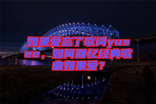 如果愛忘了歌詞yusee，如何回憶經(jīng)典歌曲如果愛？