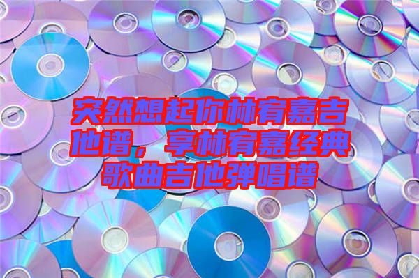 突然想起你林宥嘉吉他譜，享林宥嘉經(jīng)典歌曲吉他彈唱譜