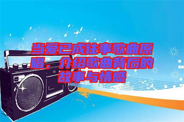 當愛已成往事歌曲原唱，介紹歌曲背后的故事與情感