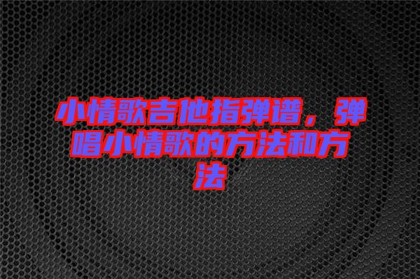 小情歌吉他指彈譜，彈唱小情歌的方法和方法