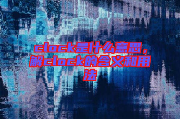 clock是什么意思，解clock的含義和用法