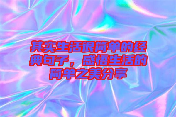 其實(shí)生活很簡(jiǎn)單的經(jīng)典句子，感悟生活的簡(jiǎn)單之美分享