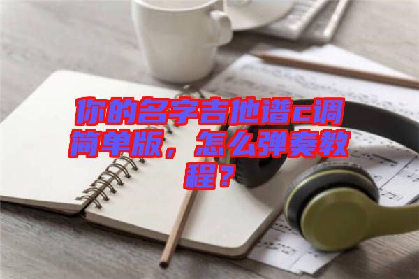 你的名字吉他譜c調(diào)簡(jiǎn)單版，怎么彈奏教程？