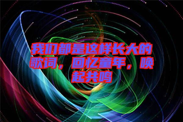 我們都是這樣長(zhǎng)大的歌詞，回憶童年，喚起共鳴