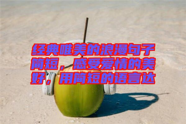 經(jīng)典唯美的浪漫句子簡(jiǎn)短，感受愛情的美好，用簡(jiǎn)短的語(yǔ)言達(dá)