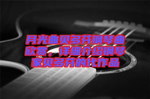 月光曲貝多芬鋼琴曲欣賞，詳細介紹鋼琴家貝多芬的代作品