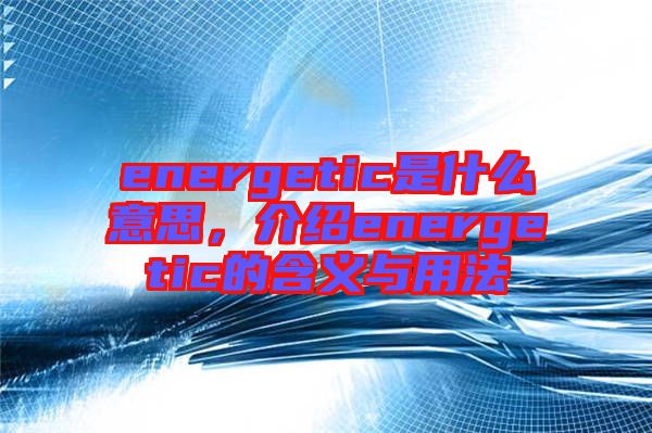 energetic是什么意思，介紹energetic的含義與用法