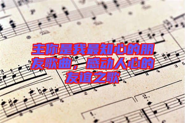 主你是我最知心的朋友歌曲，感動人心的友誼之歌