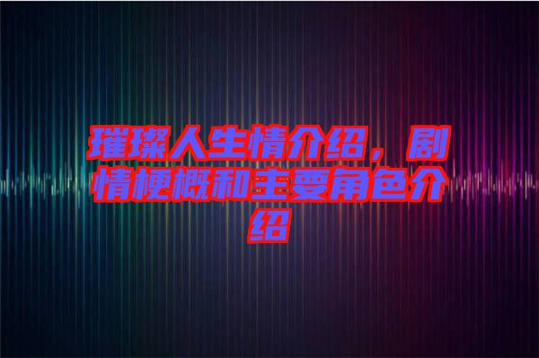 璀璨人生情介紹，劇情梗概和主要角色介紹