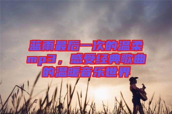 藍雨最后一次的溫柔mp3，感受經(jīng)典歌曲的溫暖音樂世界