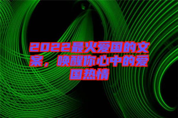 2022最火愛(ài)國(guó)的文案，喚醒你心中的愛(ài)國(guó)熱情