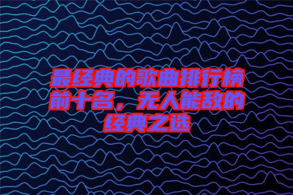 最經典的歌曲排行榜前十名，無人能敵的經典之選