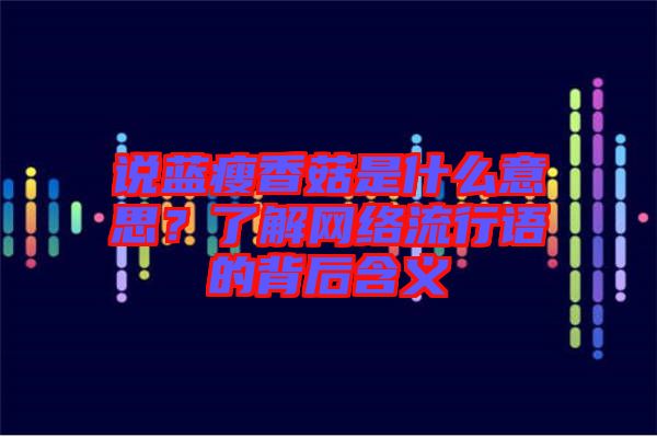 說(shuō)藍(lán)瘦香菇是什么意思？了解網(wǎng)絡(luò)流行語(yǔ)的背后含義