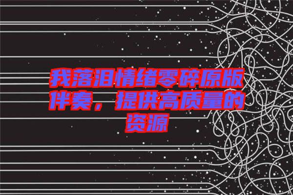 我落淚情緒零碎原版伴奏，提供高質(zhì)量的資源