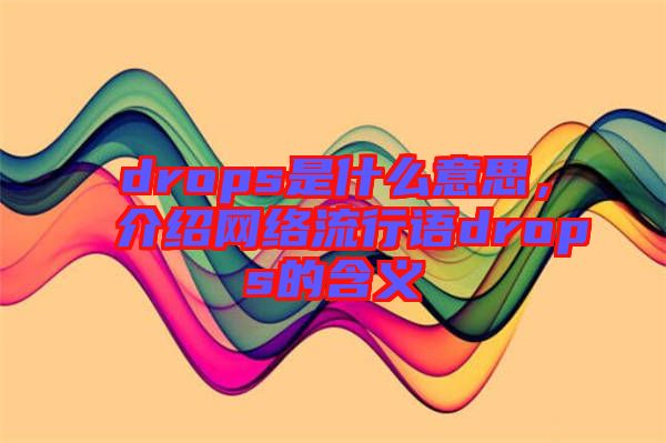 drops是什么意思，介紹網(wǎng)絡(luò)流行語drops的含義