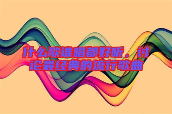 什么歌誰唱都好聽，討論最經(jīng)典的流行歌曲