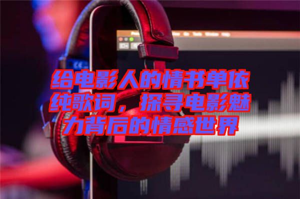 給電影人的情書單依純歌詞，探尋電影魅力背后的情感世界