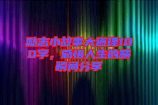 勵(lì)志小故事大道理100字，感悟人生的精瞬間分享