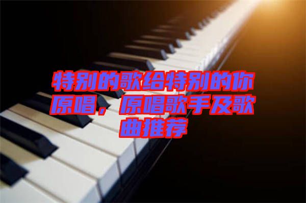 特別的歌給特別的你原唱，原唱歌手及歌曲推薦