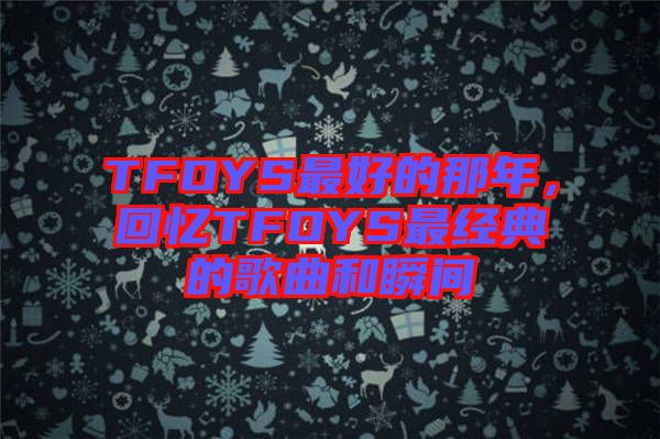 TFOYS最好的那年，回憶TFOYS最經(jīng)典的歌曲和瞬間