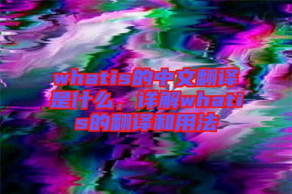 whatis的中文翻譯是什么，詳解whatis的翻譯和用法