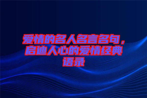 愛情的名人名言名句，啟迪人心的愛情經(jīng)典語(yǔ)錄