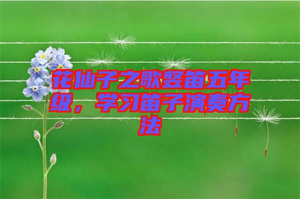 花仙子之歌豎笛五年級(jí)，學(xué)習(xí)笛子演奏方法