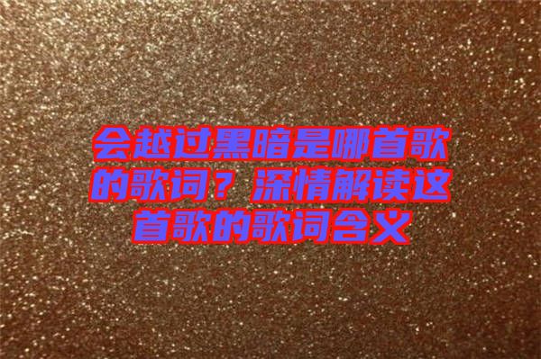 會越過黑暗是哪首歌的歌詞？深情解讀這首歌的歌詞含義