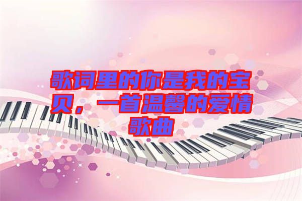 歌詞里的你是我的寶貝，一首溫馨的愛(ài)情歌曲