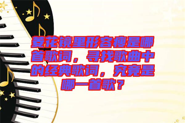 菱花鏡里形容瘦是哪首歌詞，尋找歌曲中的經(jīng)典歌詞，究竟是哪一首歌？