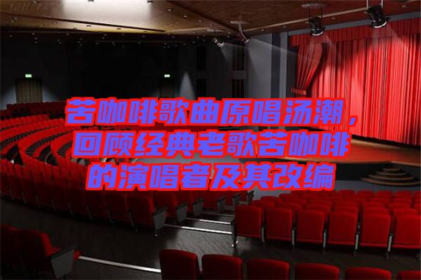 苦咖啡歌曲原唱湯潮，回顧經(jīng)典老歌苦咖啡的演唱者及其改編