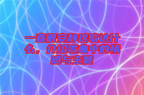 一直很安靜這歌達(dá)什么，介紹歌曲中的情感與主題