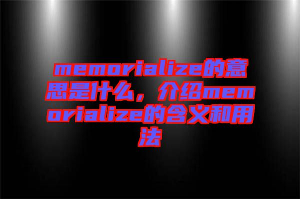 memorialize的意思是什么，介紹memorialize的含義和用法