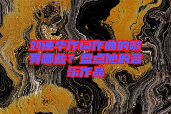 劉德華作詞作曲的歌有哪些？盤點(diǎn)他的音樂作品