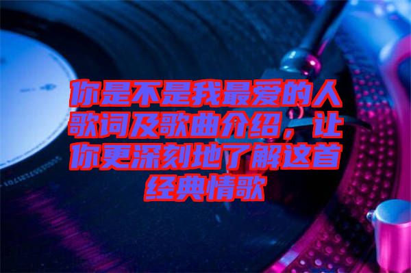 你是不是我最愛的人歌詞及歌曲介紹，讓你更深刻地了解這首經(jīng)典情歌