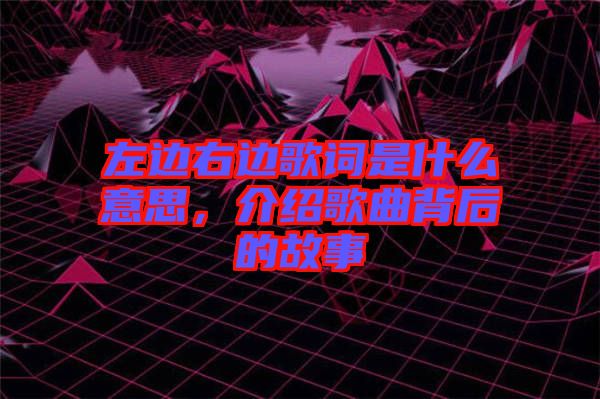 左邊右邊歌詞是什么意思，介紹歌曲背后的故事