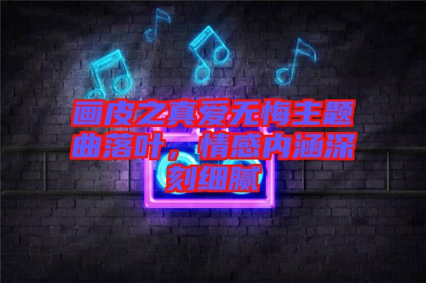 畫皮之真愛無悔主題曲落葉，情感內(nèi)涵深刻細膩