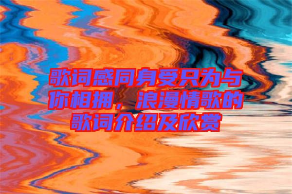 歌詞感同身受只為與你相擁，浪漫情歌的歌詞介紹及欣賞