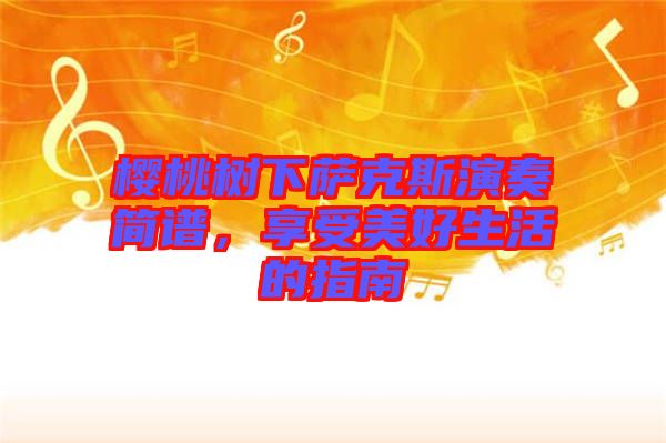 櫻桃樹(shù)下薩克斯演奏簡(jiǎn)譜，享受美好生活的指南