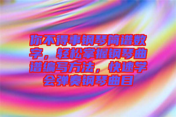 你不得事鋼琴簡譜數(shù)字，輕松掌握鋼琴曲譜編寫方法，快速學會彈奏鋼琴曲目