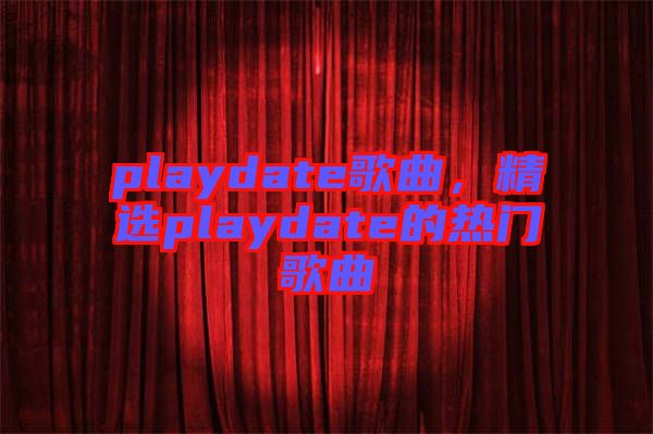 playdate歌曲，精選playdate的熱門歌曲