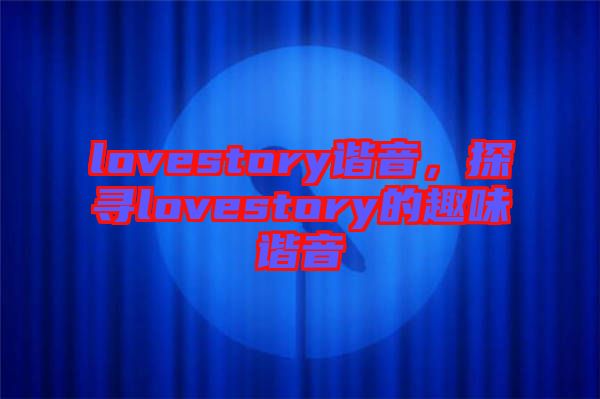 lovestory諧音，探尋lovestory的趣味諧音