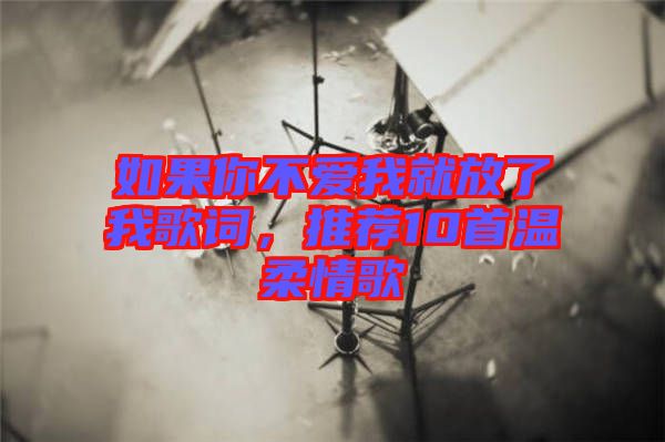 如果你不愛我就放了我歌詞，推薦10首溫柔情歌