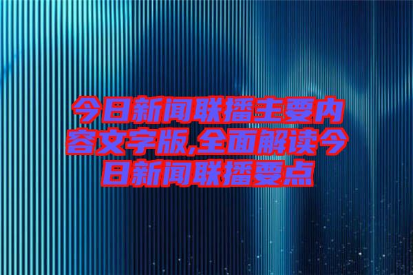 今日新聞聯(lián)播主要內(nèi)容文字版,全面解讀今日新聞聯(lián)播要點(diǎn)