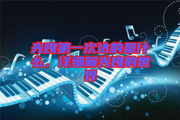 光良第一次達的是什么，詳細(xì)解光良的世界